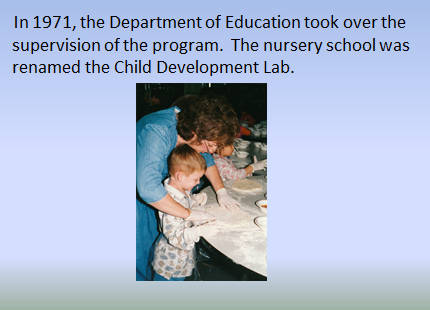 In 1971, the Department of Education took over the supervision of the program. The nursery school was renamed the Child Development Lab.